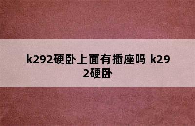 k292硬卧上面有插座吗 k292硬卧